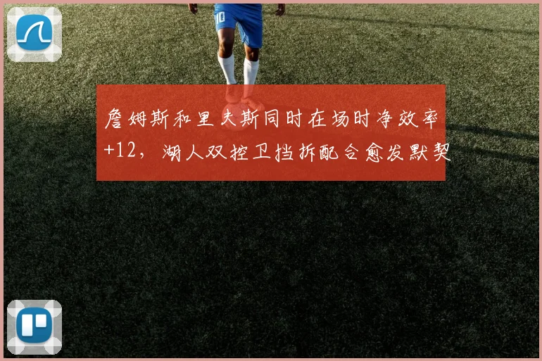 詹姆斯和里夫斯同时在场时净效率+12,湖人双控卫挡拆配合愈发默契