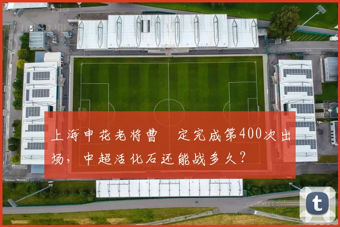 上海申花老将曹赟定完成第400次出场,中超活化石还能战多久?