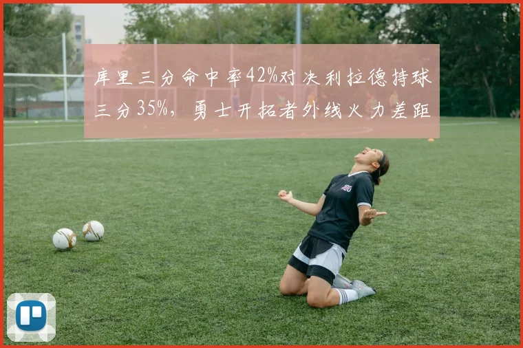 库里三分命中率42%对决利拉德持球三分35%,勇士开拓者外线火力差距悬殊
